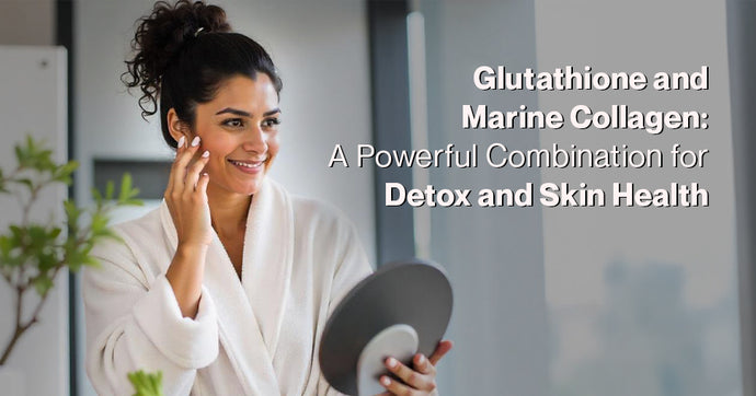 Glutathione and Marine Collagen: A Powerful Combination for Detox and Skin Health