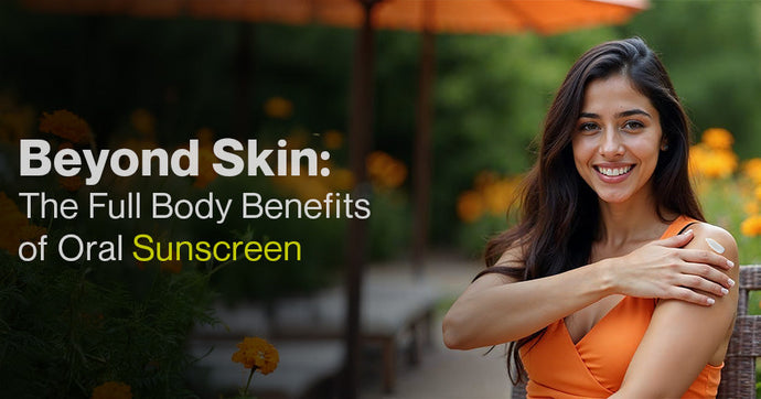 Beyond Skin: The Full Body Benefits of Oral Sunscreen